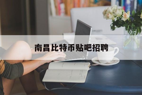 南昌比特币贴吧招聘(比特币矿机维修员招聘信息)